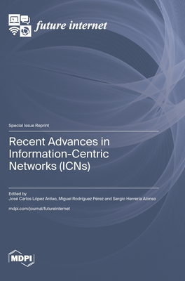 Recent Advances in Information-Centric Networks (ICNs) - Ardao, Jos Carlos Lpez (Guest editor), and Prez, Miguel Rodrguez (Guest editor), and Alonso, Sergio Herrera (Guest editor)