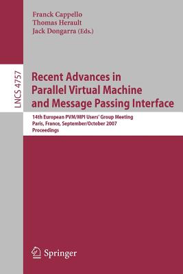 Recent Advances in Parallel Virtual Machine and Message Passing Interface: 14th European Pvm/Mpi User's Group Meeting, Paris France, September 30 - October 3, 2007, Proceedings - Capello, Franck (Editor), and Herault, Thomas (Editor), and Dongarra, Jack (Editor)