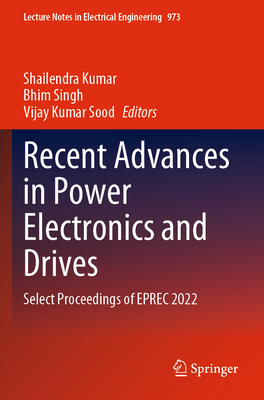 Recent Advances in Power Electronics and Drives: Select Proceedings of EPREC 2022 - Kumar, Shailendra (Editor), and Singh, Bhim (Editor), and Sood, Vijay Kumar (Editor)