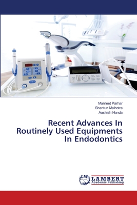 Recent Advances In Routinely Used Equipments In Endodontics - Parhar, Manreet, and Malhotra, Shantun, and Handa, Aashish