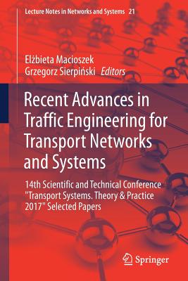 Recent Advances in Traffic Engineering for Transport Networks and Systems: 14th Scientific and Technical Conference Transport Systems. Theory & Practice 2017 Selected Papers - Macioszek, El bieta (Editor), and Sierpi ski, Grzegorz (Editor)