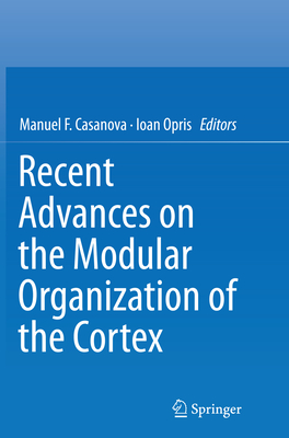 Recent Advances on the Modular Organization of the Cortex - Casanova, Manuel F (Editor), and Opris, Ioan (Editor)