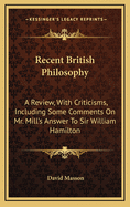 Recent British Philosophy: A Review, with Criticisms; Including Some Comments on Mr. Mill's Answer to Sir William Hamilton