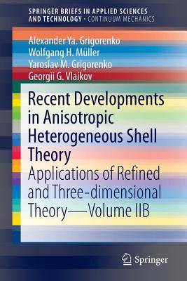 Recent Developments in Anisotropic Heterogeneous Shell Theory: Applications of Refined and Three-Dimensional Theory--Volume Iib - Grigorenko, Alexander Ya, and Mller, Wolfgang H, and Grigorenko, Yaroslav M