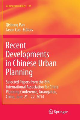 Recent Developments in Chinese Urban Planning: Selected Papers from the 8th International Association for China Planning Conference, Guangzhou, China, June 21 - 22, 2014 - Pan, Qisheng (Editor), and Cao, Jason (Editor)