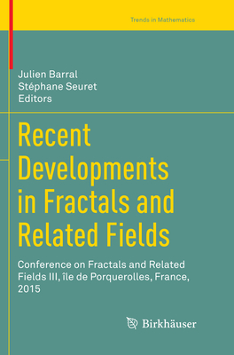 Recent Developments in Fractals and Related Fields: Conference on Fractals and Related Fields III, le de Porquerolles, France, 2015 - Barral, Julien (Editor), and Seuret, Stphane (Editor)