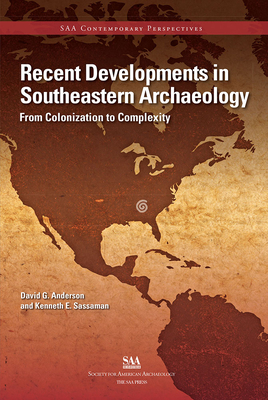 Recent Developments in Southeastern Archaeology: From Colonization to Complexity - Anderson, David G, and Sassaman, Kenneth E