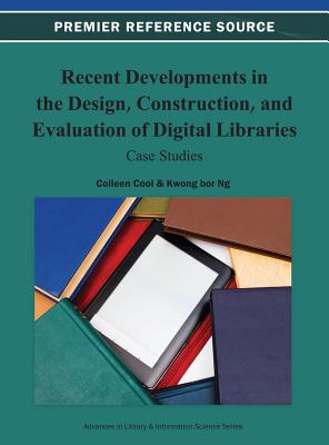 Recent Developments in the Design, Construction, and Evaluation of Digital Libraries: Case Studies - Cool, Colleen (Editor), and Ng, Kwong Bor (Editor)