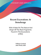 Recent Excavations At Stonehenge: With A Note On The Nature And Origin Of The Rock Fragments Found In The Excavations (1902)