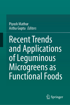 Recent Trends and Applications of Leguminous Microgreens as Functional Foods - Mathur, Piyush (Editor), and Gupta, Astha (Editor)