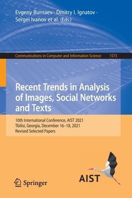 Recent Trends in Analysis of Images, Social Networks and Texts: 10th International Conference, AIST 2021, Tbilisi, Georgia, December 16-18, 2021, Revised Selected Papers - Burnaev, Evgeny (Editor), and Ignatov, Dmitry I. (Editor), and Ivanov, Sergei (Editor)