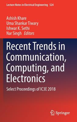 Recent Trends in Communication, Computing, and Electronics: Select Proceedings of Ic3e 2018 - Khare, Ashish (Editor), and Tiwary, Uma Shankar (Editor), and Sethi, Ishwar K (Editor)
