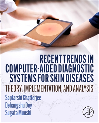 Recent Trends in Computer-Aided Diagnostic Systems for Skin Diseases: Theory, Implementation, and Analysis - Chatterjee, Saptarshi, and Dey, Debangshu, and Munshi, Sugata