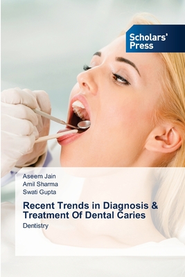 Recent Trends in Diagnosis & Treatment Of Dental Caries - Jain, Aseem, and Sharma, Amil, and Gupta, Swati