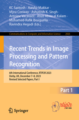 Recent Trends in Image Processing and Pattern Recognition: 6th International Conference, RTIP2R 2023, Derby, UK, December 7-8, 2023, Revised Selected Papers, Part I - Santosh, KC (Editor), and Makkar, Aaisha (Editor), and Conway, Myra (Editor)