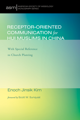 Receptor-Oriented Communication for Hui Muslims in China: With Special Reference to Church Planting - Kim, Enoch Jinsik, and Sunquist, Scott W (Foreword by)