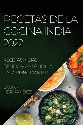 Recetas de la Cocina India 2022: Recetas Indias Deliciosas Y Sencilla Para Principiantes - Hernandez, Laura