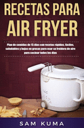 Recetas para Air Fryer: Plan de comidas de 15 das con recetas rpidas, fciles, saludables y bajas en grasas para usar su freidora de aire para cocinar todos los das