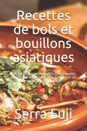 Recettes de bols et bouillons asiatiques: Des formules asiatiques sophistiqu?es, bon march? et faciles ? suivre, pour un repas sain et durable