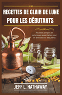 Recettes de Clair de Lune Pour Les Dbutants: Recettes simples et techniques essentielles pour les distillateurs dbutants