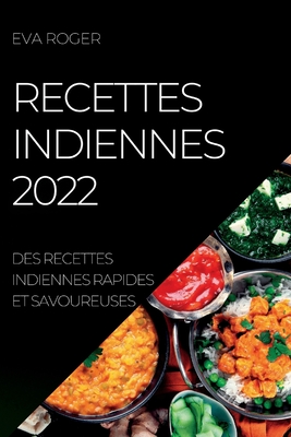 Recettes Indiennes 2022: Des Recettes Indiennes Rapides Et Savoureuses - Roger, Eva