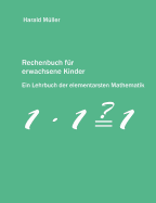 Rechenbuch f?r erwachsene Kinder: Ein Lehrbuch der elementarsten Mathematik