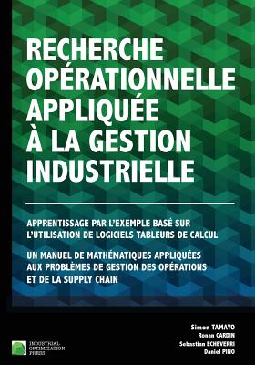 Recherche op?rationnelle appliqu?e ? la gestion industrielle: Apprentissage par l'exemple bas? sur l'utilisation de logiciels tableurs de calcul. Un manuel de math?matiques appliqu?es aux probl?mes de gestion des op?rations et de la supply chain. - Cardin, Ronan, and Echeverri, Sebastian, and Pino, Daniel