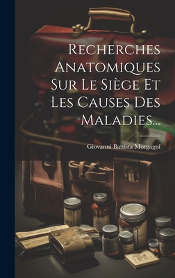 Recherches Anatomiques Sur Le Siege Et Les Causes Des Maladies... - Morgagni, Giovanni Battista