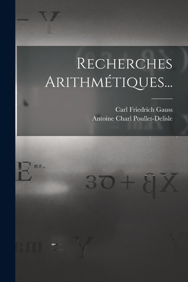 Recherches Arithmtiques... - Gauss, Carl Friedrich, and Antoine Charl Poullet-DeLisle (Creator)