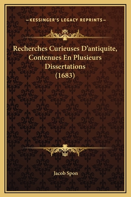 Recherches Curieuses D'Antiquite, Contenues En Plusieurs Dissertations (1683) - Spon, Jacob