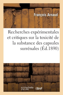 Recherches exp?rimentales et critiques sur la toxicit? de la substance des capsules surr?nales - Arnaud, Fran?ois, and Alezais, Henri