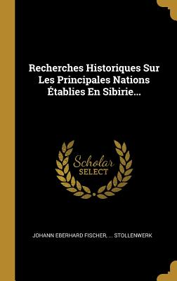 Recherches Historiques Sur Les Principales Nations Etablies En Sibirie... - Fischer, Johann Eberhard, and Stollenwerk