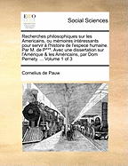 Recherches Philosophiques Sur Les Americains, Ou Memoires Intressants Pour Servir L'Histoire de L'Espece Humaine. Par M. de P***. Avec Une Dissertation