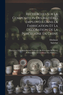 Recherches Sur La Composition Des Matires Employes Dans La Fabrication Et La Dcoration De La Porcelaine En Chine: Excutes  La Manufacture Nationale De Porcelaine De Svres Et Prsentes  L'acadmie Des Sciences...