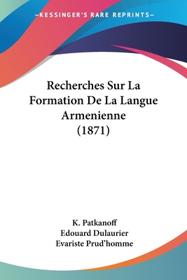 Recherches Sur La Formation De La Langue Armenienne (1871) - Patkanoff, K, and Dulaurier, Edouard, and Prud'homme, Evariste (Translated by)