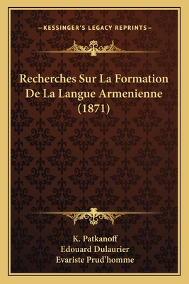 Recherches Sur La Formation de La Langue Armenienne (1871) - Patkanoff, K, and Dulaurier, Edouard, and Prud'homme, Evariste (Translated by)