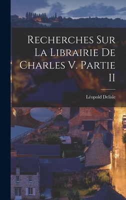 Recherches Sur La Librairie De Charles V. Partie II - DeLisle, Lopold