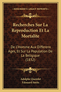 Recherches Sur La Reproduction Et La Mortalite: De L'Homme Aux Differens Ages, Et Sur La Population De La Beligique (1832)