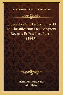 Recherches Sur La Structure Et La Classification Des Polypiers Recents Et Fossiles, Part 1 (1849) - Edwards, Henri Milne, and Haime, Jules