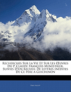 Recherches Sur La Vie Et Sur Les Oeuvres Du P. Claude Fran?ois Menestrier, Suivies d'Un Recueil de Lettres In?dites de Ce P?re a Guichenon - Allut, Paul