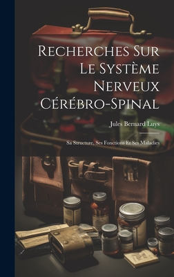 Recherches Sur Le Syst?me Nerveux C?r?bro-Spinal: Sa Structure, Ses Fonctions Et Ses Maladies - Luys, Jules Bernard