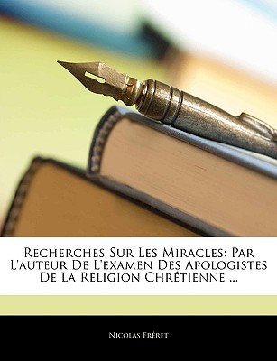 Recherches Sur Les Miracles: Par L'auteur De L'examen Des Apologistes De La Religion Chrtienne ... - Frret, Nicolas