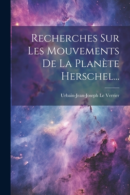 Recherches Sur Les Mouvements de La Planete Herschel... - Verrier, Urbain-Jean-Joseph Le