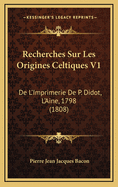Recherches Sur Les Origines Celtiques V1: de L'Imprimerie de P. Didot, L'Aine, 1798 (1808)
