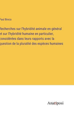 Recherches sur l'hybridit animale en gnral et sur l'hybridit humaine en particulier, considres dans leurs rapports avec la question de la pluralit des espces humaines - Broca, Paul