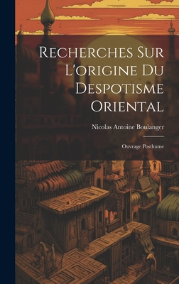 Recherches Sur L'origine Du Despotisme Oriental: Ouvrage Posthume - Boulanger, Nicolas Antoine