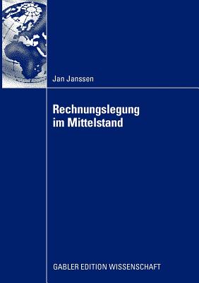 Rechnungslegung Im Mittelstand: Eignung Der Nationalen Und Internationalen Rechnungslegungsvorschriften Unter Ber?cksichtigung Der Ver?nderungen Durch Den Ifrs for Private Entities Und Das Bilanzrechtsmodernisierungsgesetzes - Janssen, Jan, and Wolz, Prof Dr Mattias (Foreword by)