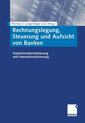 Rechnungslegung, Steuerung Und Aufsicht Von Banken: Kapitalmarktorientierung Und Internationalisierung - Lange, Thomas A (Editor), and Lw, Edgar (Editor)