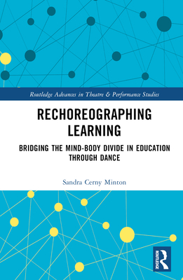 Rechoreographing Learning: Dance As a Way to Bridge the Mind-Body Divide in Education - Minton, Sandra Cerny