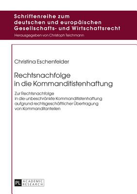 Rechtsnachfolge in die Kommanditistenhaftung: Zur Rechtsnachfolge in die unbeschraenkte Kommanditistenhaftung aufgrund rechtsgeschaeftlicher Uebertragung von Kommanditanteilen - Teichmann, Christoph, and Eschenfelder, Christina